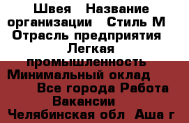 Швея › Название организации ­ Стиль М › Отрасль предприятия ­ Легкая промышленность › Минимальный оклад ­ 12 000 - Все города Работа » Вакансии   . Челябинская обл.,Аша г.